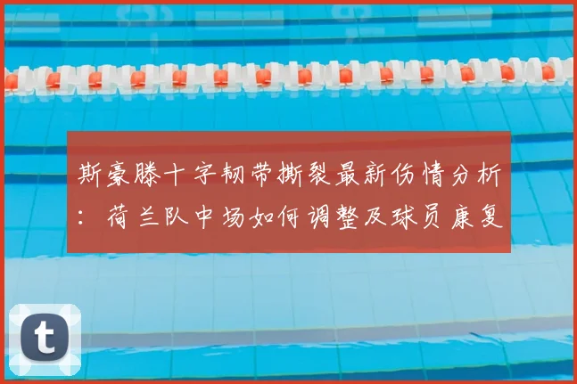 斯豪滕十字韧带撕裂最新伤情分析:荷兰队中场如何调整及球员康复指南