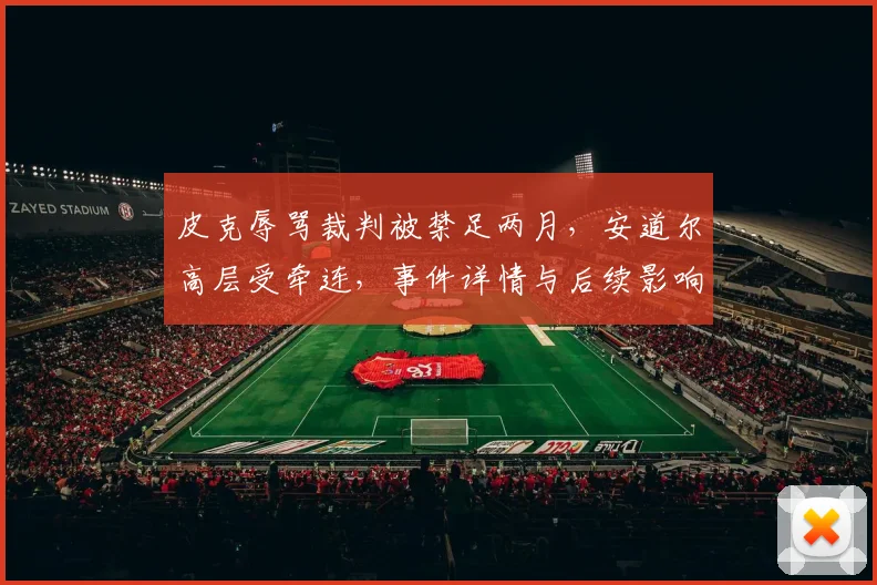 皮克辱骂裁判被禁足两月，安道尔高层受牵连，事件详情与后续影响深度解析