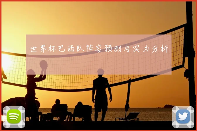 世界杯巴西队阵容预测与实力分析
