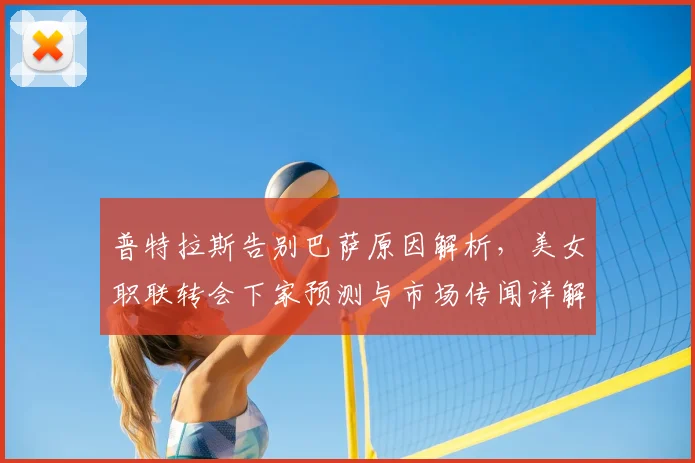 普特拉斯告别巴萨原因解析，美女职联转会下家预测与市场传闻详解