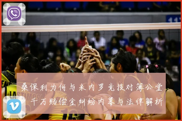 桑保利为何与米内罗竞技对簿公堂?千万赔偿金纠纷内幕与法律解析