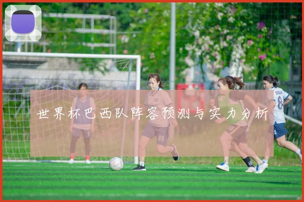 世界杯巴西队阵容预测与实力分析