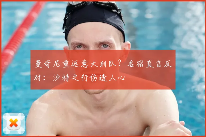 曼奇尼重返意大利队?名宿直言反对:沙特之行伤透人心