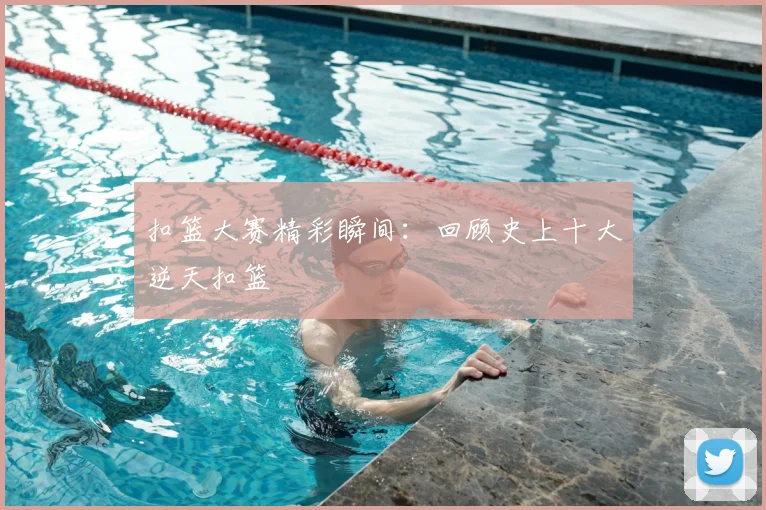 扣篮大赛精彩瞬间：回顾史上十大逆天扣篮