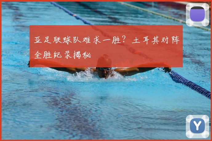 亚足联球队难求一胜？土耳其对阵全胜纪录揭秘