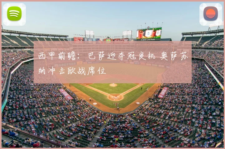 西甲前瞻：巴萨迎夺冠良机 奥萨苏纳冲击欧战席位