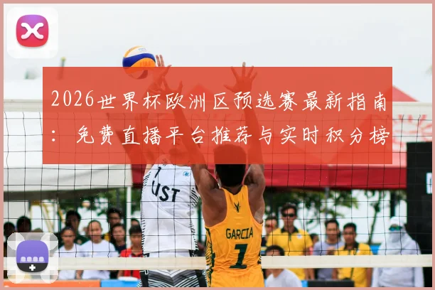 2026世界杯欧洲区预选赛最新指南:免费直播平台推荐与实时积分榜查询方法