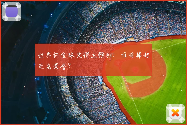 世界杯金球奖得主预测:谁将捧起至高荣誉?